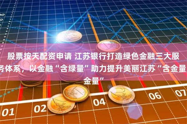 股票按天配资申请 江苏银行打造绿色金融三大服务体系，以金