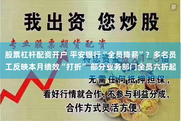 股票杠杆配资开户 平安银行“全员降薪”？多名员工反映本月绩效“打折” 部分业务部门全员六折起