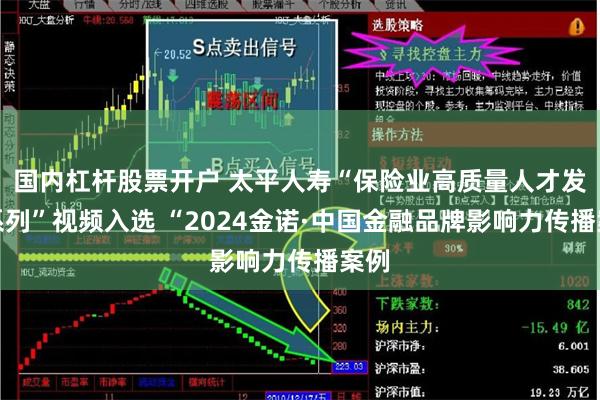 国内杠杆股票开户 太平人寿“保险业高质量人才发展系列”视频入选 “2024金诺·中国金融品牌影响力传播案例