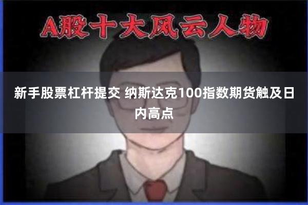 新手股票杠杆提交 纳斯达克100指数期货触及日内高点