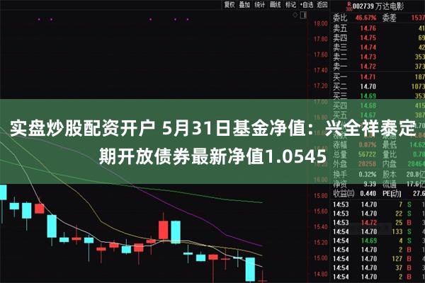 实盘炒股配资开户 5月31日基金净值：兴全祥泰定期开放债