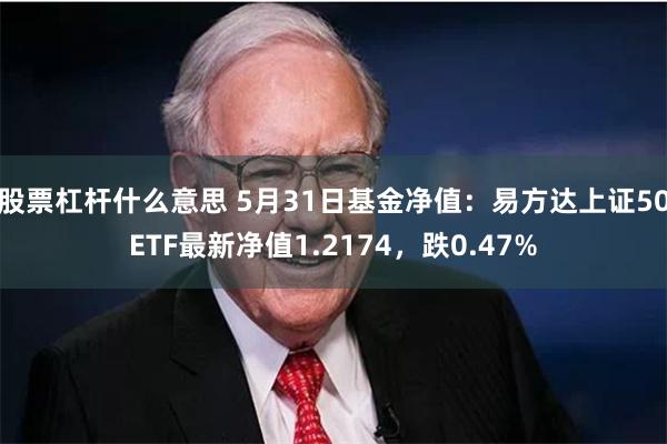 股票杠杆什么意思 5月31日基金净值：易方达上证50ETF最新净值1.2174，跌0.47%