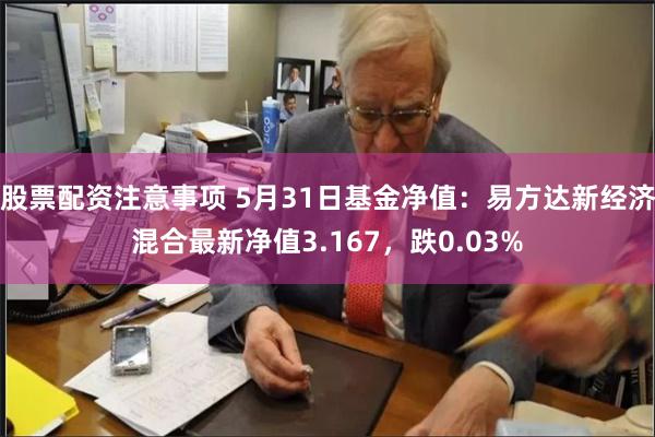 股票配资注意事项 5月31日基金净值：易方达新经济混合最新净值3.167，跌0.03%