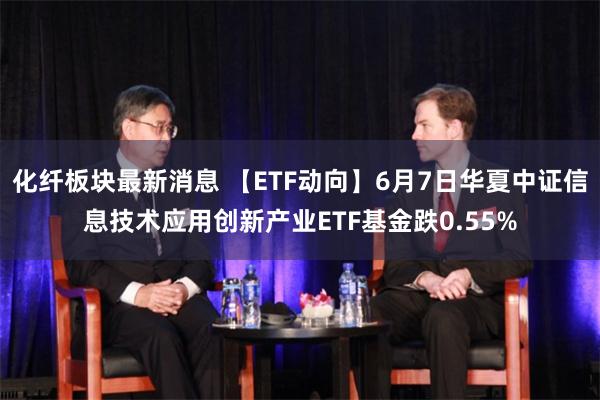 化纤板块最新消息 【ETF动向】6月7日华夏中证信息技术