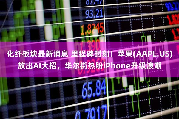 化纤板块最新消息 里程碑时刻！苹果(AAPL.US)放出