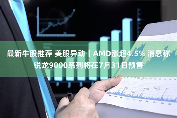 最新牛股推荐 美股异动｜AMD涨超4.5% 消息称锐龙900