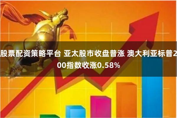 股票配资策略平台 亚太股市收盘普涨 澳大利亚标普200指数收