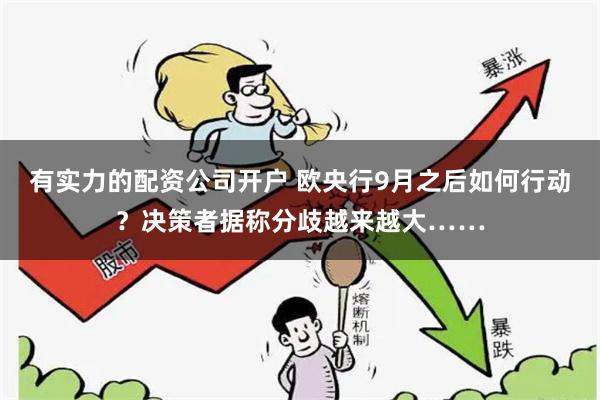 有实力的配资公司开户 欧央行9月之后如何行动？决策者据称