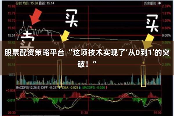 股票配资策略平台 “这项技术实现了‘从0到1’的突破！”