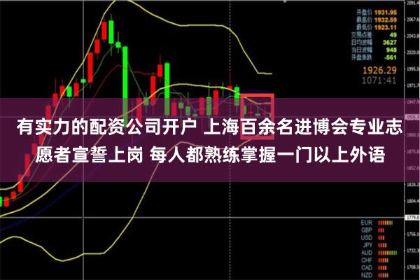 有实力的配资公司开户 上海百余名进博会专业志愿者宣誓上岗 每