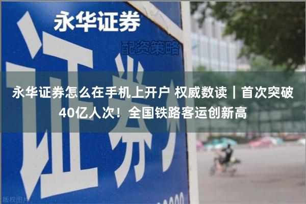 永华证券怎么在手机上开户 权威数读｜首次突破40亿人次！全国