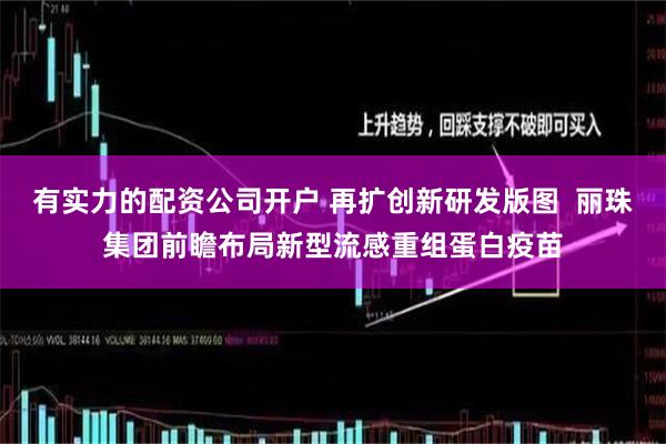 有实力的配资公司开户 再扩创新研发版图  丽珠集团前瞻布