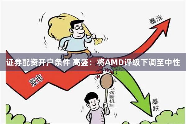 证券配资开户条件 高盛:将AMD评级下调至中性