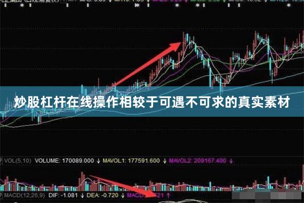 炒股杠杆在线操作相较于可遇不可求的真实素材