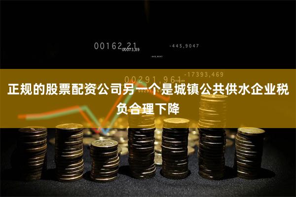 正规的股票配资公司另一个是城镇公共供水企业税负合理下降