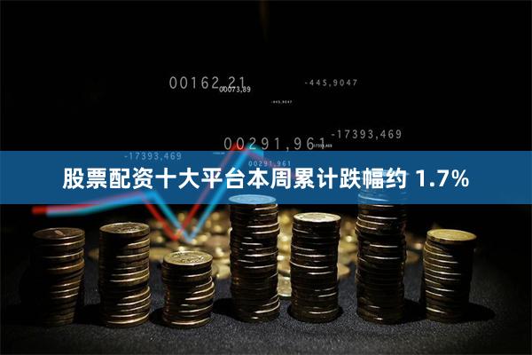 股票配资十大平台本周累计跌幅约 1.7%