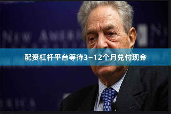 配资杠杆平台等待3—12个月兑付现金