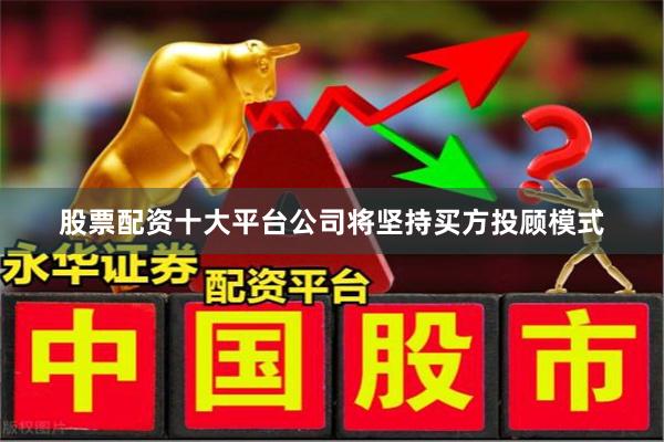 股票配资十大平台公司将坚持买方投顾模式