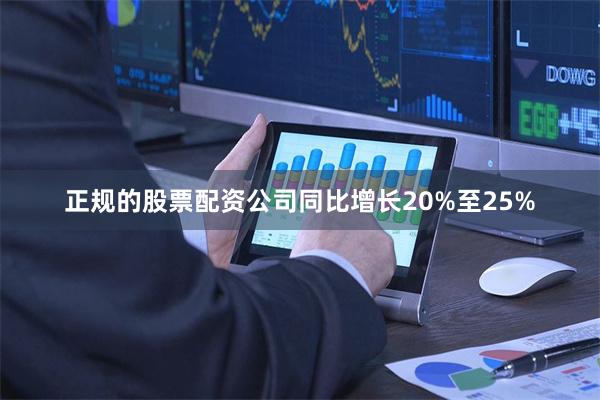 正规的股票配资公司同比增长20%至25%