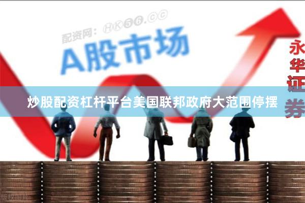 炒股配资杠杆平台美国联邦政府大范围停摆
