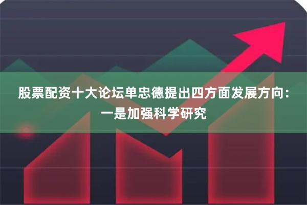 股票配资十大论坛 单忠德提出四方面发展方向:一是加强科学研究