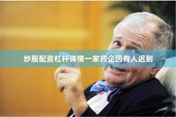 炒股配资杠杆详情　　一家药企因有人迟到