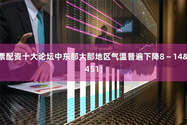 股票配资十大论坛中东部大部地区气温普遍下降8～14℃