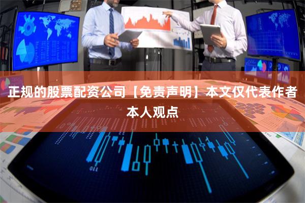 正规的股票配资公司【免责声明】本文仅代表作者本人观点